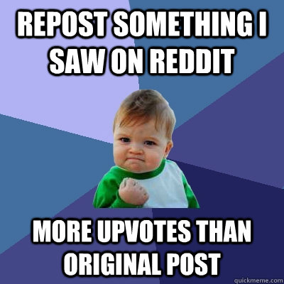 repost something i saw on reddit more upvotes than original post - repost something i saw on reddit more upvotes than original post  Success Kid