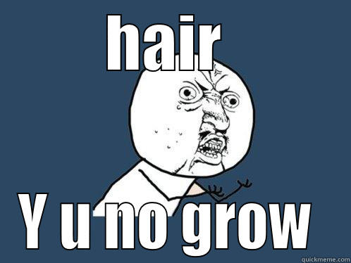 HAIR  Y U NO GROW  Y U No