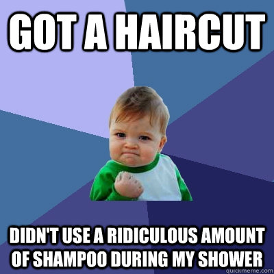 Got a haircut  didn't use a ridiculous amount of shampoo during my shower  Success Kid