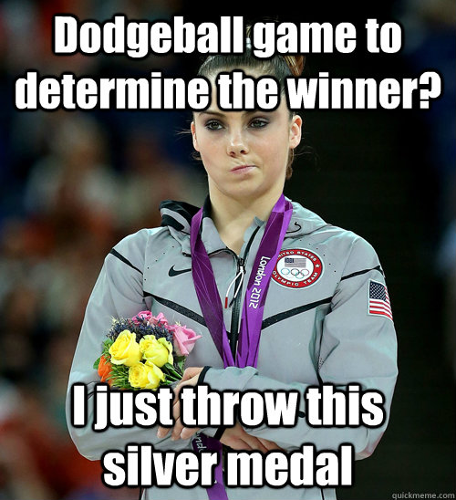 Dodgeball game to determine the winner? I just throw this silver medal  McKayla Not Impressed