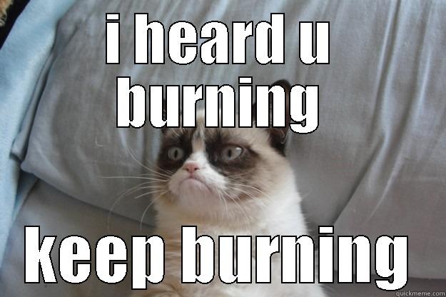 I HEARD U BURNING KEEP BURNING Grumpy Cat