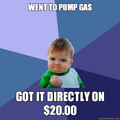 went to pump gas got it directly on $20.00  Success Kid