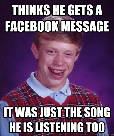 Thinks he gets a facebook message It was just the song he is listening too - Thinks he gets a facebook message It was just the song he is listening too  Bad Luck Brian