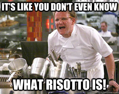 It's like you don't even know what risotto is!  Chef Ramsay