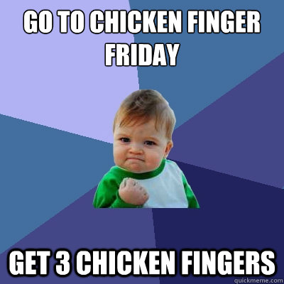 GO to chicken finger friday  get 3 chicken fingers - GO to chicken finger friday  get 3 chicken fingers  Success Kid