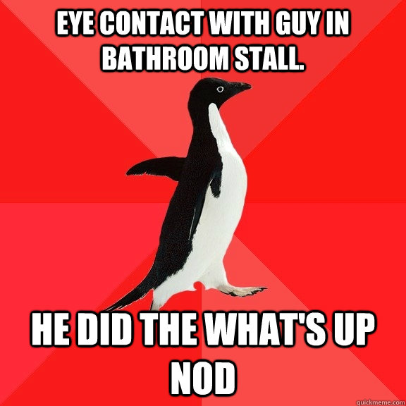 eye contact with guy in bathroom stall. He Did the What's up Nod  Socially Awesome Penguin