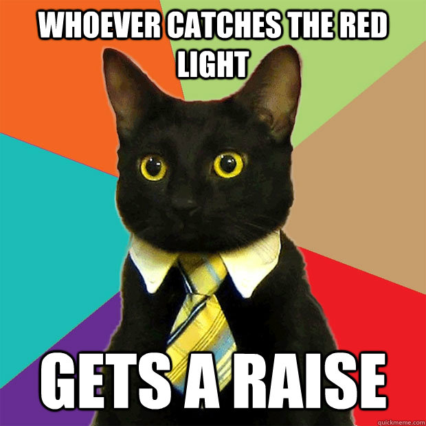 whoever catches the red light gets a raise  Business Cat