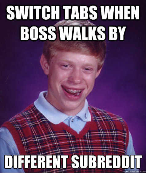 Switch tabs when boss walks by Different subreddit  Bad Luck Brian