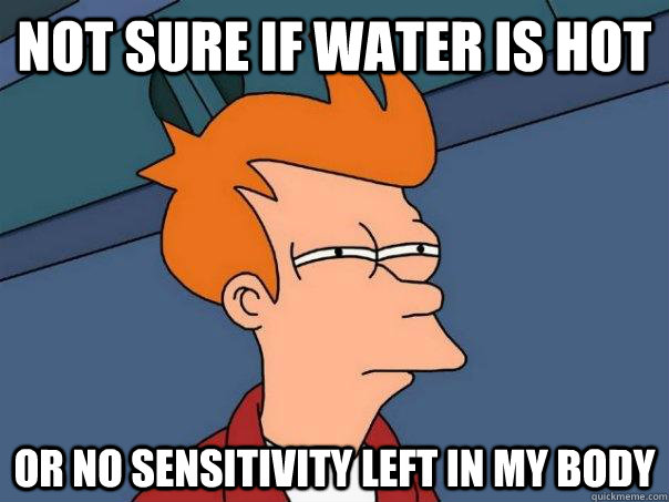 Not sure if water is hot or no sensitivity left in my body - Not sure if water is hot or no sensitivity left in my body  Futurama Fry