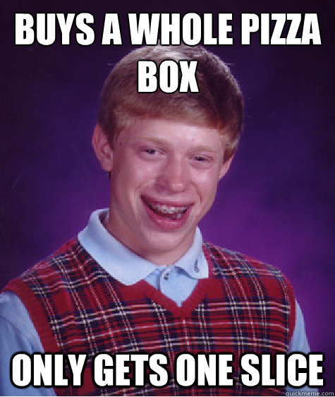 Buys a whole pizza
box Only gets one slice  Bad Luck Brian