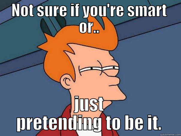 really funny - NOT SURE IF YOU'RE SMART OR.. JUST PRETENDING TO BE IT. Futurama Fry