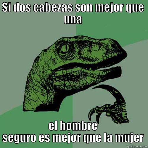 SI DOS CABEZAS SON MEJOR QUE UNA EL HOMBRE SEGURO ES MEJOR QUE LA MUJER Philosoraptor