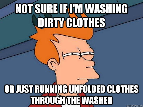 Not sure if I'm washing dirty clothes or just running unfolded clothes through the washer - Not sure if I'm washing dirty clothes or just running unfolded clothes through the washer  Futurama Fry