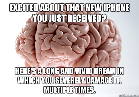 Excited about that new iPhone you just received? Here's a long and vivid dream in which you severely damage it. Multiple times.  Scumbag Brain