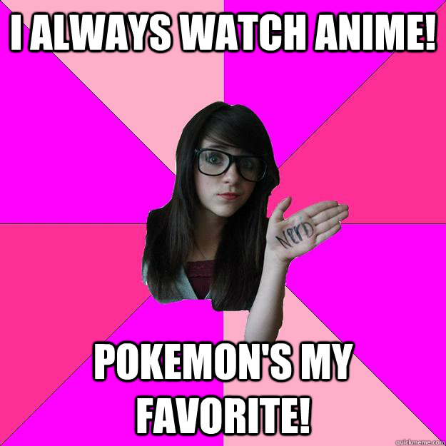 I always watch Anime! Pokemon's my favorite! - I always watch Anime! Pokemon's my favorite!  Idiot Nerd Girl