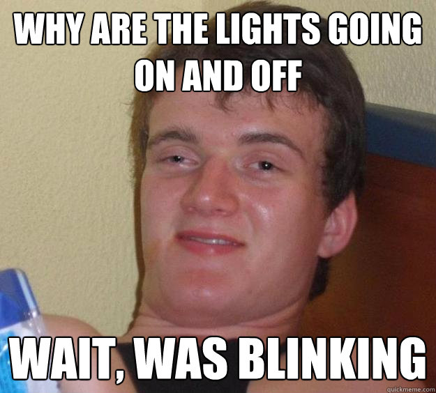 Why are the lights going on and off wait, was blinking  10 Guy