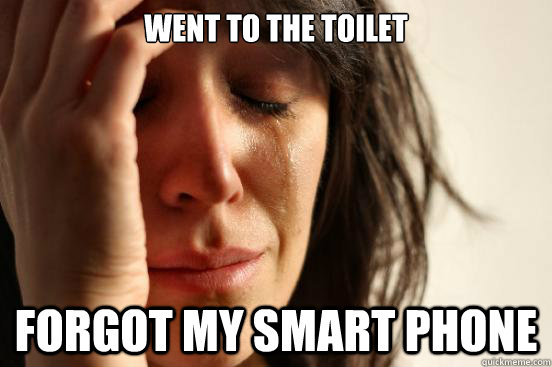 Went to the toilet Forgot my smart phone  First World Problems