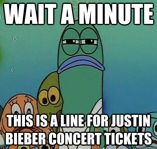 wait a minute this is a line for justin bieber concert tickets  Serious fish SpongeBob