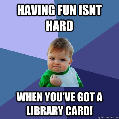 having fun isnt hard when you've got a library card!  Success Kid