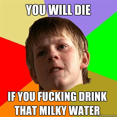 YOU WILL DIE if you fucking drink that milky water  Angry School Boy