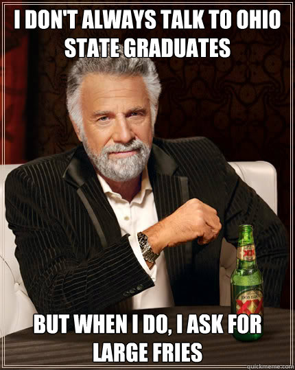 I don't always talk to ohio state graduates But when I do, i ask for large fries  Dos Equis man