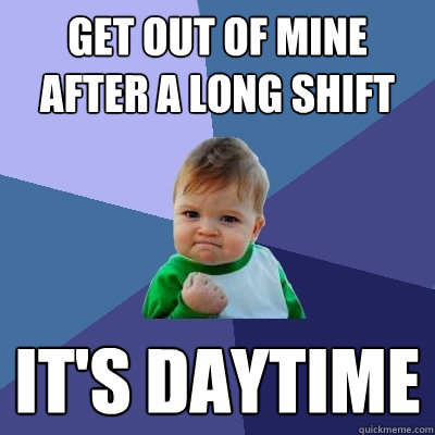 Get out of mine after a long shift It's daytime - Get out of mine after a long shift It's daytime  Success Kid