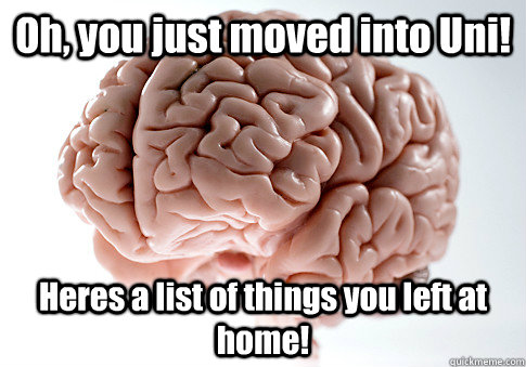 Oh, you just moved into Uni! Heres a list of things you left at home!  - Oh, you just moved into Uni! Heres a list of things you left at home!   Scumbag Brain