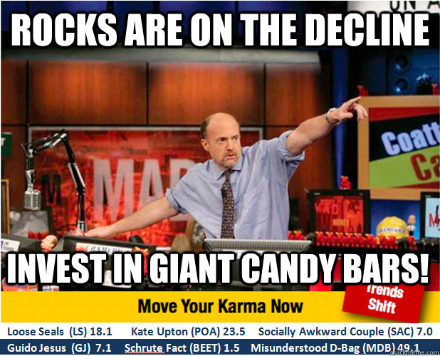 Rocks are on the decline Invest in giant candy bars!  Jim Kramer with updated ticker