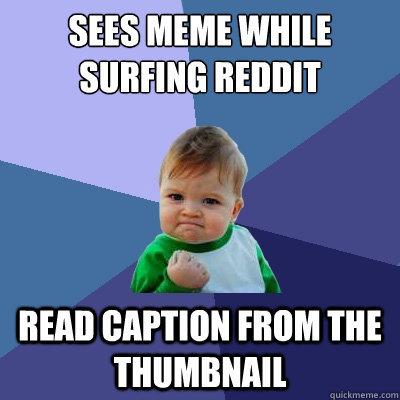 Sees meme while surfing reddit read caption from the thumbnail  Success Kid