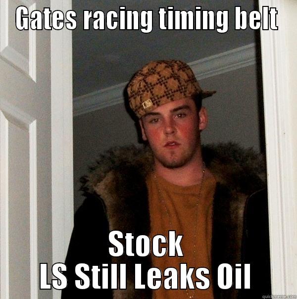 GATES RACING TIMING BELT STOCK LS STILL LEAKS OIL Scumbag Steve