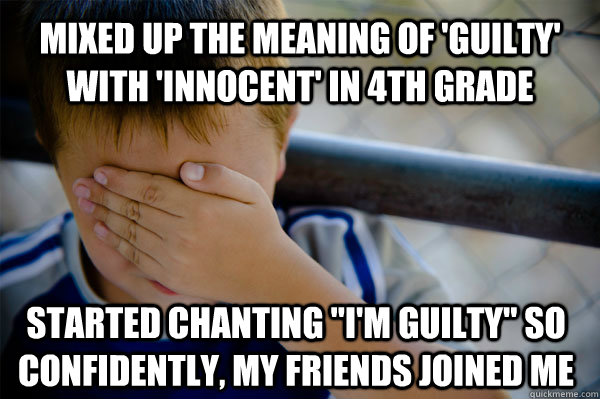 Mixed up the meaning of 'guilty' with 'innocent' in 4th grade Started chanting 