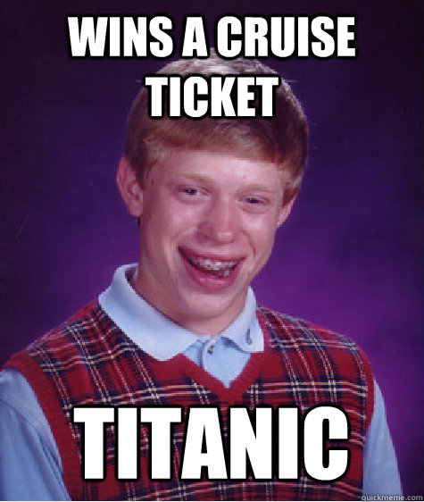 Wins a Cruise Ticket Titanic - Wins a Cruise Ticket Titanic  Bad Luck Brian