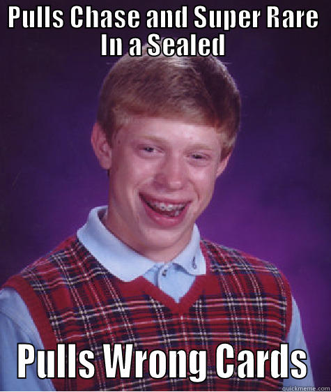 PULLS CHASE AND SUPER RARE IN A SEALED PULLS WRONG CARDS Bad Luck Brian