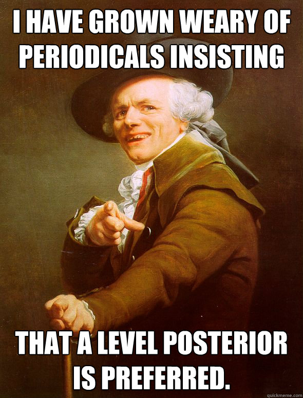 I have grown weary of periodicals insisting that a level posterior is preferred.  Joseph Ducreux