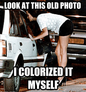 Look at this old photo I colorized it myself  Karma Whore