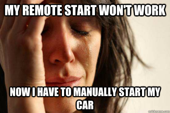 My remote start won't work now i have to manually start my car - My remote start won't work now i have to manually start my car  First World Problems