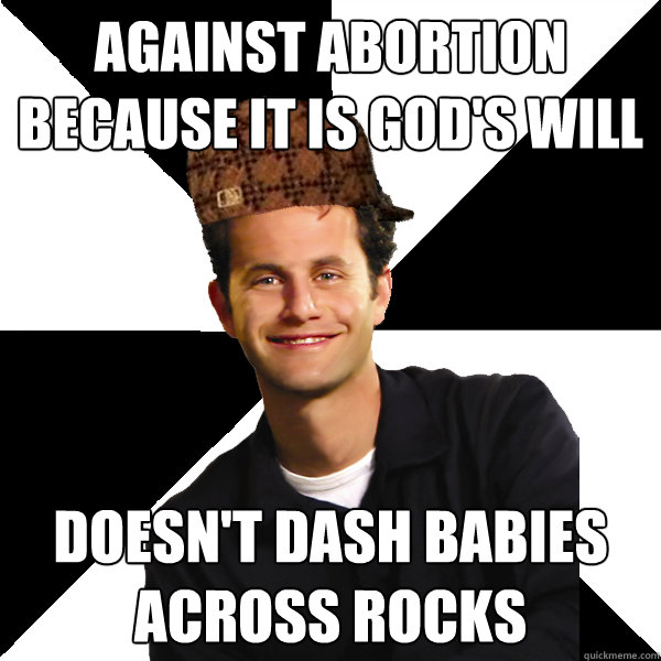 against abortion because it is god's will doesn't dash babies across rocks  Scumbag Christian