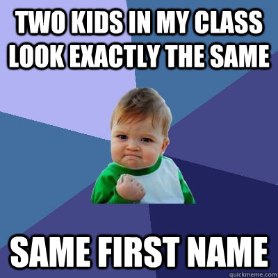 Two kids in my class look exactly the same Same first name - Two kids in my class look exactly the same Same first name  Success Kid