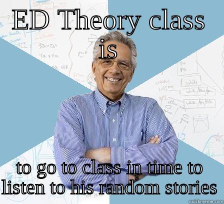 G Batch ED class - ED THEORY CLASS IS TO GO TO CLASS IN TIME TO LISTEN TO HIS RANDOM STORIES Engineering Professor