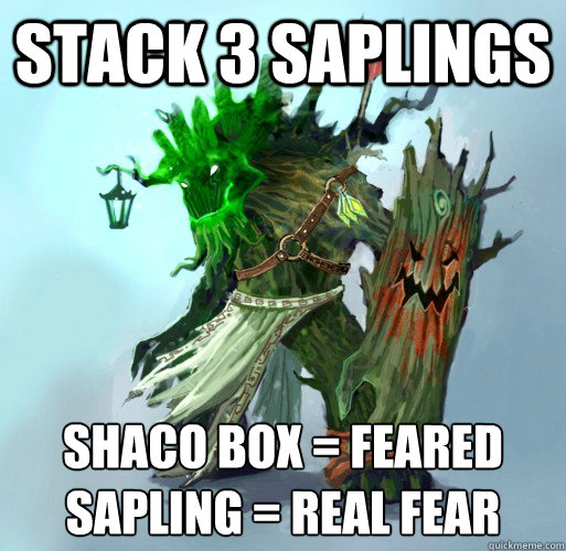 stack 3 saplings Shaco box = Feared
Sapling = real fear  