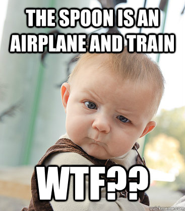 The spoon is an airplane and Train WTF??  skeptical baby