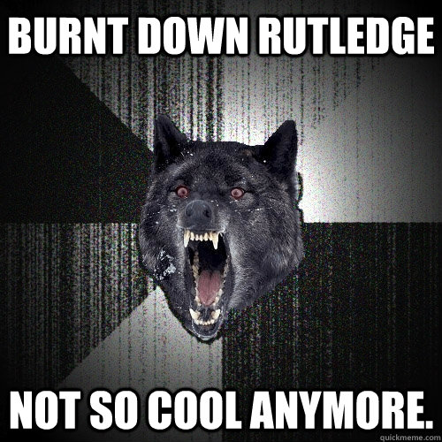 Burnt down Rutledge Not so cool anymore.  Insanity Wolf