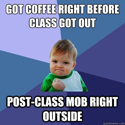 Got coffee right before class got out post-class mob right outside  Success Kid