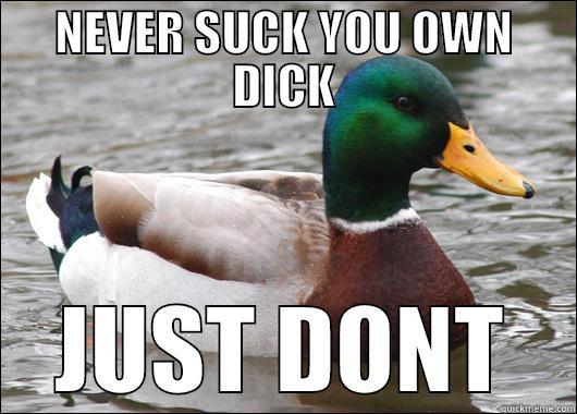 NEVER SUCK YOU OWN DICK JUST DONT Actual Advice Mallard