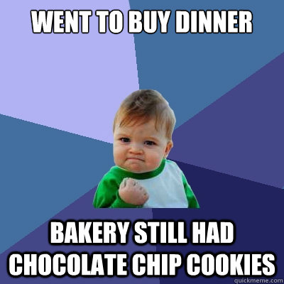 Went to buy dinner Bakery still had chocolate chip cookies  Success Kid