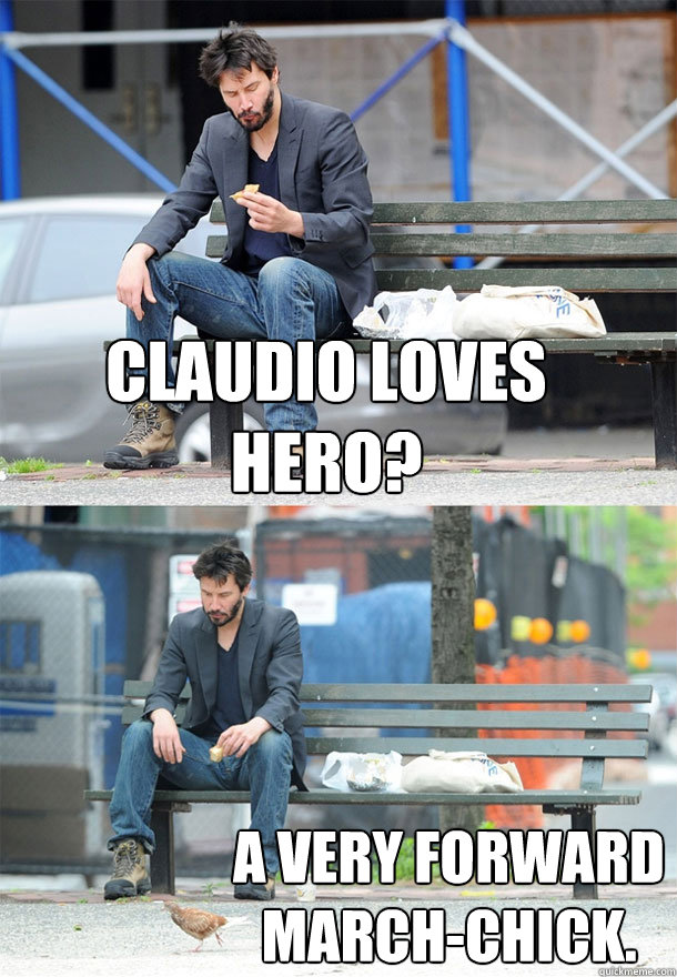 Claudio loves hero? A very forward march-chick.  Sad Keanu