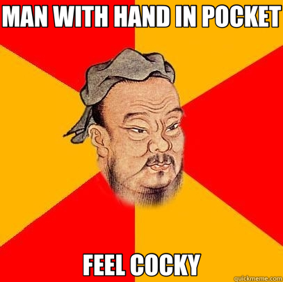 MAN WITH HAND IN POCKET FEEL COCKY  Confucius says