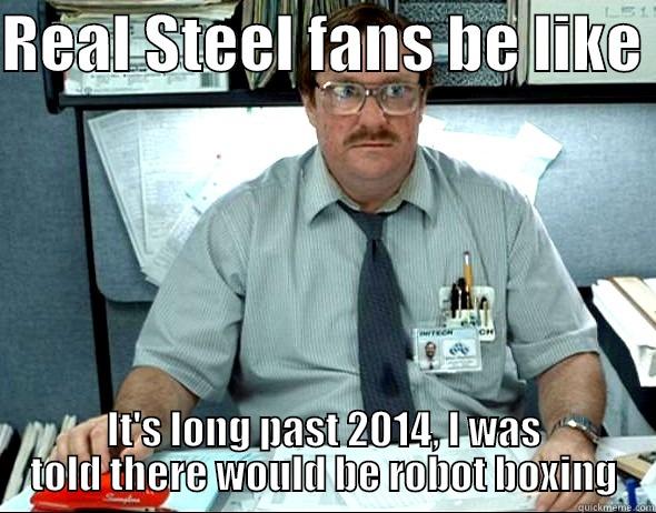 REAL STEEL FANS BE LIKE  IT'S LONG PAST 2014, I WAS TOLD THERE WOULD BE ROBOT BOXING Misc