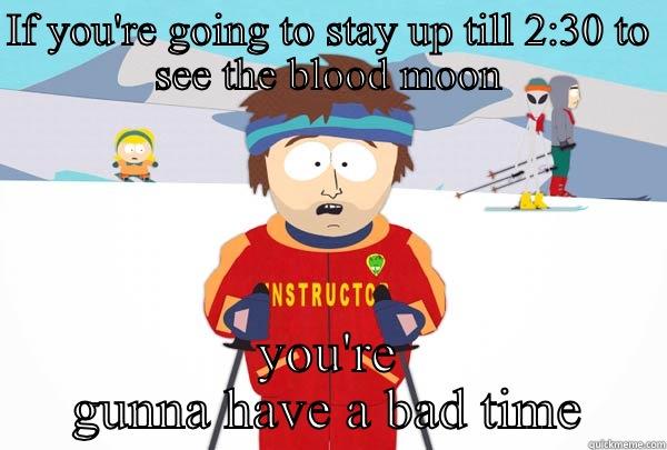 Blood moon - IF YOU'RE GOING TO STAY UP TILL 2:30 TO SEE THE BLOOD MOON YOU'RE GUNNA HAVE A BAD TIME Super Cool Ski Instructor