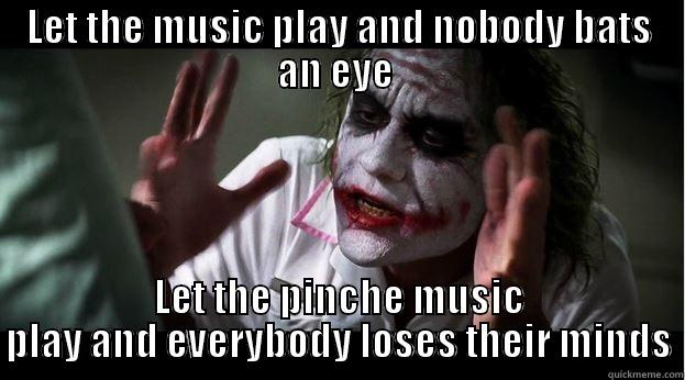 LET THE MUSIC PLAY AND NOBODY BATS AN EYE  LET THE PINCHE MUSIC PLAY AND EVERYBODY LOSES THEIR MINDS Joker Mind Loss